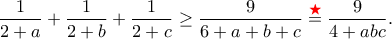 \displaystyle{\frac{1}{2+a}+\frac{1}{2+b}+\frac{1}{2+c}\geq \frac{9}{6+a+b+c}\stackrel{{\color{red}\bigstar}}{=}\frac{9}{4+abc}.} \displaystyle{\frac{1}{2+a}+\frac{1}{2+b}+\frac{1}{2+c}\geq \frac{9}{6+a+b+c}\stackrel{{\color{red}\bigstar}}{=}\frac{9}{4+abc}.}