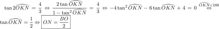 \tan2\widehat{OKN}=\dfrac{4}{3}\Leftrightarrow \dfrac{2\tan\widehat{OKN}}{1-\tan^2\widehat{OKN}}=\dfrac{4}{3}\Leftrightarrow -4\tan^2\widehat{OKN}-6\tan\widehat{OKN}+4=0\overset{\widehat{OKN}<180}{\Leftrightarrow} ..\tan\widehat{OKN}=\dfrac{1}{2}\Leftrightarrow \boxed{ON=\dfrac{BO}{2}}