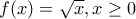 f(x)=\sqrt{x}, x\geq 0