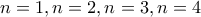 \displaystyle{n=1,n=2 , n=3 , n=4}