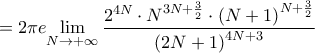 \displaystyle{=2\pi e\underset{N\to +\infty }{\mathop{\lim }}\,\frac{2^{4N}\cdot N^{3N+\frac{3}{2}}\cdot \left( N+1 \right)^{N+\frac{3}{2}}}{\left( 2N+1 \right)^{4N+3}}} \displaystyle{=2\pi e\underset{N\to +\infty }{\mathop{\lim }}\,\frac{2^{4N}\cdot N^{3N+\frac{3}{2}}\cdot \left( N+1 \right)^{N+\frac{3}{2}}}{\left( 2N+1 \right)^{4N+3}}}