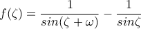 f(\zeta )=\displaystyle\frac{1}{sin(\zeta +\omega )}-\frac{1}{sin\zeta }