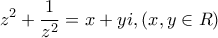 \displaystyle{{z^2} + \frac{1}{{{z^2}}} = x + yi,\left( {x,y \in R} \right)} \displaystyle{{z^2} + \frac{1}{{{z^2}}} = x + yi,\left( {x,y \in R} \right)}