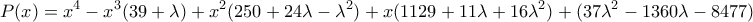 \displaystyle{P(x)=x^{4}-x^{3}(39+\lambda )+x^{2}(250+24\lambda -\lambda ^{2})+x (1129+11\lambda +16\lambda^{2})+(37\lambda ^{2}-1360\lambda -8477)} \displaystyle{P(x)=x^{4}-x^{3}(39+\lambda )+x^{2}(250+24\lambda -\lambda ^{2})+x (1129+11\lambda +16\lambda^{2})+(37\lambda ^{2}-1360\lambda -8477)}