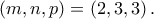 \displaystyle{\left( {m,n,p} \right) = \left( {2,3,3} \right).} \displaystyle{\left( {m,n,p} \right) = \left( {2,3,3} \right).}