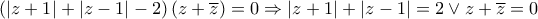 \displaystyle{\left( {\left| {z + 1} \right| + \left| {z - 1} \right| - 2} \right)\left( {z + \overline z } \right) = 0 \Rightarrow \left| {z + 1} \right| + \left| {z - 1} \right| = 2 \vee z + \overline z  = 0}