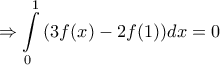 \displaystyle{\Rightarrow \int\limits_{0}^{1}{ (3f(x)-2f(1))dx}=0} \displaystyle{\Rightarrow \int\limits_{0}^{1}{ (3f(x)-2f(1))dx}=0}
