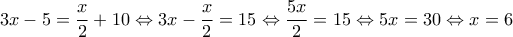 \displaystyle{3x - 5 = \frac{x}{2} + 10 \Leftrightarrow 3x - \frac{x}{2} = 15 \Leftrightarrow \frac{{5x}}{2} = 15 \Leftrightarrow 5x = 30 \Leftrightarrow x = 6} \displaystyle{3x - 5 = \frac{x}{2} + 10 \Leftrightarrow 3x - \frac{x}{2} = 15 \Leftrightarrow \frac{{5x}}{2} = 15 \Leftrightarrow 5x = 30 \Leftrightarrow x = 6}