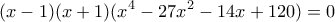 \displaystyle (x - 1)(x + 1)({x^4} - 27{x^2} - 14x + 120) = 0