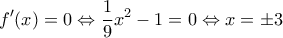 \displaystyle f'(x)=0\Leftrightarrow \frac{1}{9}x^2-1=0\Leftrightarrow x=\pm 3