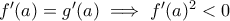 f'(a)=g'(a)\implies f'(a)^2< 0
