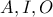 A, I, O