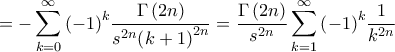 \displaystyle{ =  - \sum\limits_{k = 0}^\infty  {{{\left( { - 1} \right)}^k}\frac{{\Gamma \left( {2n} \right)}}{{{s^{2n}}{{\left( {k + 1} \right)}^{2n}}}}}  = \frac{{\Gamma \left( {2n} \right)}}{{{s^{2n}}}}\sum\limits_{k = 1}^\infty  {{{\left( { - 1} \right)}^k}\frac{1}{{{k^{2n}}}}} }