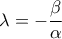 \displaystyle\ \lambda =-\frac{\beta }{\alpha }