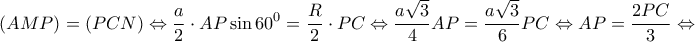 \displaystyle{(AMP) = (PCN) \Leftrightarrow \frac{a}{2} \cdot AP\sin {60^0} = \frac{R}{2} \cdot PC \Leftrightarrow \frac{{a\sqrt 3 }}{4}AP = \frac{{a\sqrt 3 }}{6}PC \Leftrightarrow AP = \frac{{2PC}}{3} \Leftrightarrow }