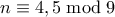 n \equiv 4,5 \bmod 9