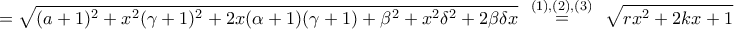 \displaystyle{ 
 = \sqrt {(a + 1)^2  + x^2 (\gamma  + 1)^2  + 2x(\alpha  + 1)(\gamma  + 1) + \beta ^2  + x^2 \delta ^2  + 2\beta \delta x} \,\,\,\mathop  = \limits^{(1),(2),(3)} \,\,\,\sqrt {rx^2  + 2kx + 1} }