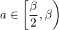 \displaystyle{a \in \left [ \frac{\beta}{2}, \beta \right) }