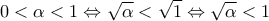\displaystyle{0<\alpha <1\Leftrightarrow \sqrt{\alpha }<\sqrt{1}\Leftrightarrow \sqrt{\alpha }<1} \displaystyle{0<\alpha <1\Leftrightarrow \sqrt{\alpha }<\sqrt{1}\Leftrightarrow \sqrt{\alpha }<1}
