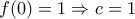 \displaystyle{f(0)=1\Rightarrow c=1}