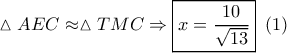 \vartriangle AEC \approx \vartriangle TMC \Rightarrow \boxed{x = \frac{{10}}{{\sqrt {13} }}}\,\,\,(1)