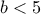 b<5 b<5