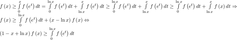 \begin{array}{l}
f\left( x \right) \ge \int\limits_0^x {f\left( {{e^t}} \right)dt} = \int\limits_0^{\ln x} {f\left( {{e^t}} \right)dt} + \int\limits_{\ln x}^x {f\left( {{e^t}} \right)dt} \ge \int\limits_0^{\ln x} {f\left( {{e^t}} \right)dt} + \int\limits_{\ln x}^x {f\left( {{e^t}} \right)dt} \ge \int\limits_0^{\ln x} {f\left( {{e^t}} \right)dt} + \int\limits_{\ln x}^x {f\left( x \right)dt} \Rightarrow \\
f\left( x \right) \ge \int\limits_0^{\ln x} {f\left( {{e^t}} \right)dt} + \left( {x - \ln x} \right)f\left( x \right) \Leftrightarrow \\
\left( {1 - x + \ln x} \right)f\left( x \right) \ge \int\limits_0^{\ln x} {f\left( {{e^t}} \right)dt} \\
\end{array} \begin{array}{l}
f\left( x \right) \ge \int\limits_0^x {f\left( {{e^t}} \right)dt} = \int\limits_0^{\ln x} {f\left( {{e^t}} \right)dt} + \int\limits_{\ln x}^x {f\left( {{e^t}} \right)dt} \ge \int\limits_0^{\ln x} {f\left( {{e^t}} \right)dt} + \int\limits_{\ln x}^x {f\left( {{e^t}} \right)dt} \ge \int\limits_0^{\ln x} {f\left( {{e^t}} \right)dt} + \int\limits_{\ln x}^x {f\left( x \right)dt} \Rightarrow \\
f\left( x \right) \ge \int\limits_0^{\ln x} {f\left( {{e^t}} \right)dt} + \left( {x - \ln x} \right)f\left( x \right) \Leftrightarrow \\
\left( {1 - x + \ln x} \right)f\left( x \right) \ge \int\limits_0^{\ln x} {f\left( {{e^t}} \right)dt} \\
\end{array}