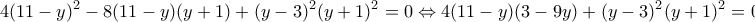 \displaystyle{4{(11 - y)^2} - 8(11 - y)(y + 1) + {(y - 3)^2}{(y + 1)^2} = 0 \Leftrightarrow 4(11 - y)(3 - 9y) + {(y - 3)^2}{(y + 1)^2} = 0 \Leftrightarrow } \displaystyle{4{(11 - y)^2} - 8(11 - y)(y + 1) + {(y - 3)^2}{(y + 1)^2} = 0 \Leftrightarrow 4(11 - y)(3 - 9y) + {(y - 3)^2}{(y + 1)^2} = 0 \Leftrightarrow }