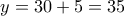 \displaystyle{y=30+5=35}