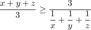 \displaystyle{\frac{{x + y + z}}{3} \ge \frac{3}{{\dfrac{1}{x} + \dfrac{1}{y} + \dfrac{1}{z}}}} \displaystyle{\frac{{x + y + z}}{3} \ge \frac{3}{{\dfrac{1}{x} + \dfrac{1}{y} + \dfrac{1}{z}}}}