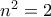 n^2=2