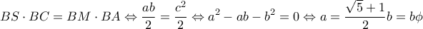 \displaystyle BS \cdot BC = BM \cdot BA \Leftrightarrow \frac{{ab}}{2} = \frac{{{c^2}}}{2} \Leftrightarrow {a^2} - ab - {b^2} = 0 \Leftrightarrow a = \frac{{\sqrt 5  + 1}}{2}b = b\phi 