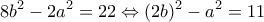 \displaystyle{8b^{2}-2a^{2}=22\Leftrightarrow (2b)^{2}-a^{2}=11}