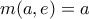 \displaystyle{m(a,e) = a}