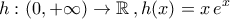 \displaystyle{h:\left(0,+\infty\right)\to \mathbb{R}\,,h(x)=x\,e^{x}}