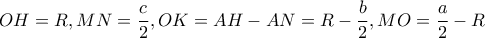 \displaystyle{OH = R,MN = \frac{c}{2},OK = AH - AN = R - \frac{b}{2},MO = \frac{a}{2} - R}