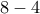 8-4