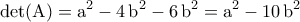 \displaystyle{\rm{det}(A)=a^2-4\,b^2-6\,b^2=a^2-10\,b^2} \displaystyle{\rm{det}(A)=a^2-4\,b^2-6\,b^2=a^2-10\,b^2}