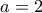 \displaystyle a=2