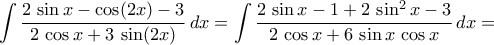 \displaystyle\int{\frac{2\,\sin{x}-\cos({2x})-3}{2\,\cos{x}+3\,\sin({2x})}\,dx}=\int{\frac{2\,\sin{x}-1+2\,\sin^2{x}-3}{2\,\cos{x}+6\,\sin{x}\,\cos{x}}\,dx}= \displaystyle\int{\frac{2\,\sin{x}-\cos({2x})-3}{2\,\cos{x}+3\,\sin({2x})}\,dx}=\int{\frac{2\,\sin{x}-1+2\,\sin^2{x}-3}{2\,\cos{x}+6\,\sin{x}\,\cos{x}}\,dx}=