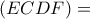 \left( {ECDF} \right) =