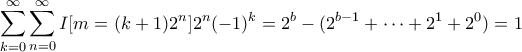 \displaystyle{ \sum_{k=0}^{\infty} \sum_{n=0}^{\infty} I[m = (k+1)2^n] 2^n (-1)^k = 2^b - (2^{b-1} + \cdots + 2^1 + 2^0) = 1 }