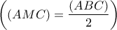 \left( {\left( {AMC} \right) = \displaystyle\frac{{\left( {ABC} \right)}}{2}} \right)