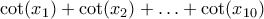 \cot (x_{1}) + \cot (x_{2}) + \ldots +\cot (x_{10})