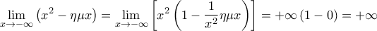\displaystyle{\mathop {\lim }\limits_{x \to  - \infty } \left( {x^2  - \eta \mu x} \right) = \mathop {\lim }\limits_{x \to  - \infty } \left[ {x^2 \left( {1 - \frac{1}{x^2 }\eta \mu x} \right)} \right] =  + \infty \left( {1 - 0} \right) =  + \infty }