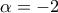 \alpha =-2