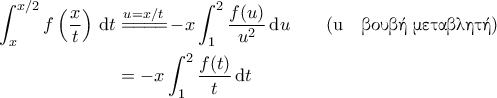 \displaystyle{\begin{aligned}
\int_{x}^{x/2} f\left ( \frac{x}{t} \right ) \, \mathrm{d}t &\overset{u=x/t}{=\! =\! =\! =\!} -x\int_{1}^{2} \frac{f(u)}{u^2} \, \mathrm{d}u \quad \quad (\text{u} \quad \text{\gr βουβή μεταβλητή} ) \\
&= -x \int_{1}^{2} \frac{f(t)}{t} \, \mathrm{d}t
\end{aligned}} \displaystyle{\begin{aligned}
\int_{x}^{x/2} f\left ( \frac{x}{t} \right ) \, \mathrm{d}t &\overset{u=x/t}{=\! =\! =\! =\!} -x\int_{1}^{2} \frac{f(u)}{u^2} \, \mathrm{d}u \quad \quad (\text{u} \quad \text{\gr βουβή μεταβλητή} ) \\
&= -x \int_{1}^{2} \frac{f(t)}{t} \, \mathrm{d}t
\end{aligned}}