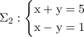 \Sigma _2 :\begin{cases} 
\rm x+y=5 & \\  
\rm x-y=1 &  
\end{cases}