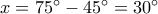x = {75^ \circ } - {45^ \circ } = {30^ \circ }