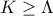 K &ge;\Lambda